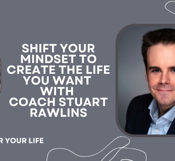 Shift Your Mindset to Create the Life You Want with Life and Business Coach Stuart Rawlins